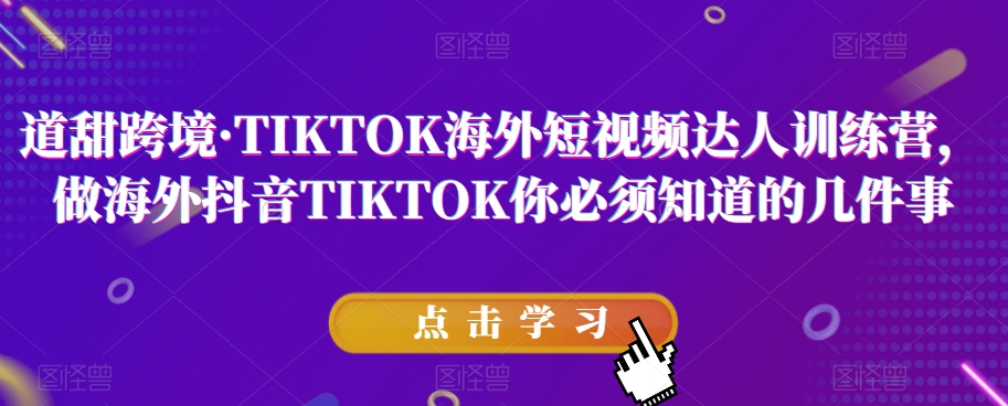 道甜跨境·TIKTOK海外短视频达人训练营，做海外抖音TIKTOK你必须知道的几件事_中创网,自媒体短视频教学_网创项目_网络创业无忧资源网