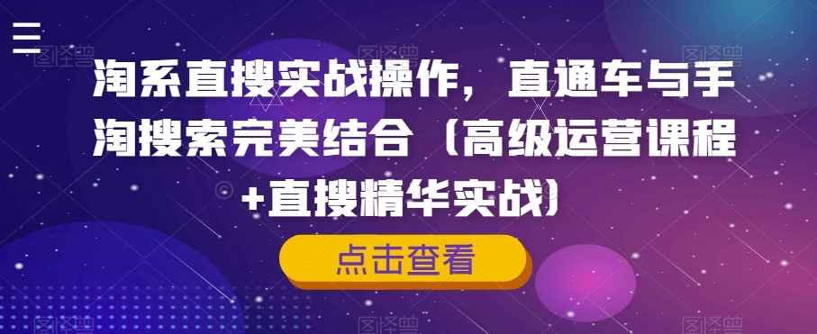 淘系直搜实战操作，直通车与手淘搜索完美结合（高级运营课程+直搜精华实战）_中创网,自媒体短视频教学_网创项目_网络创业无忧资源网