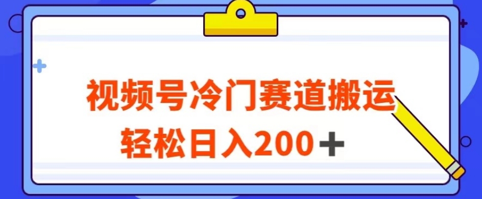 视频号最新冷门赛道搬运玩法，轻松日入200+【揭秘】_中创网,自媒体短视频教学_网创项目_网络创业无忧资源网