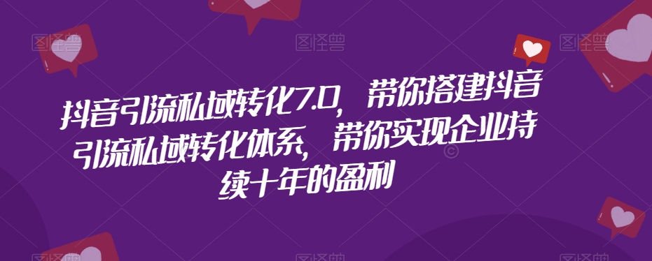 抖音引流私域转化7.0，带你搭建抖音引流私域转化体系，带你实现企业持续十年的盈利_中创网,自媒体短视频教学_网创项目_网络创业无忧资源网