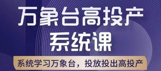 万象台高投产系统课，万象台底层逻辑解析，用多计划、多工具配合，投出高投产_中创网,自媒体短视频教学_网创项目_网络创业无忧资源网