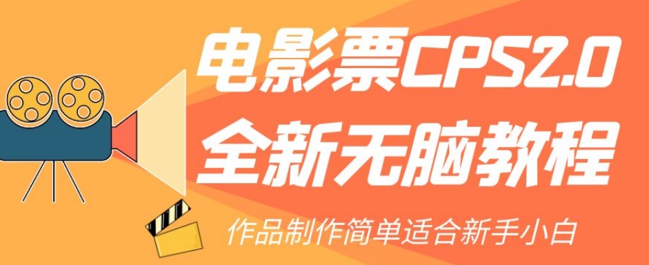 电影票CPS2.0全新无脑教程，作品制作简单适合新手小白_中创网,自媒体短视频教学_网创项目_网络创业无忧资源网