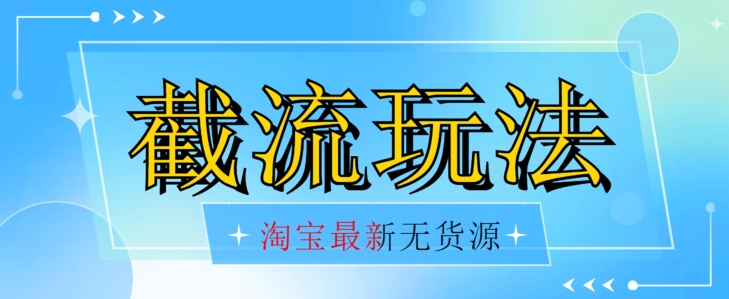 首发价值2980最新淘宝无货源不开车自然流超低成本截流玩法日入300+【揭秘】_中创网,自媒体短视频教学_网创项目_网络创业无忧资源网