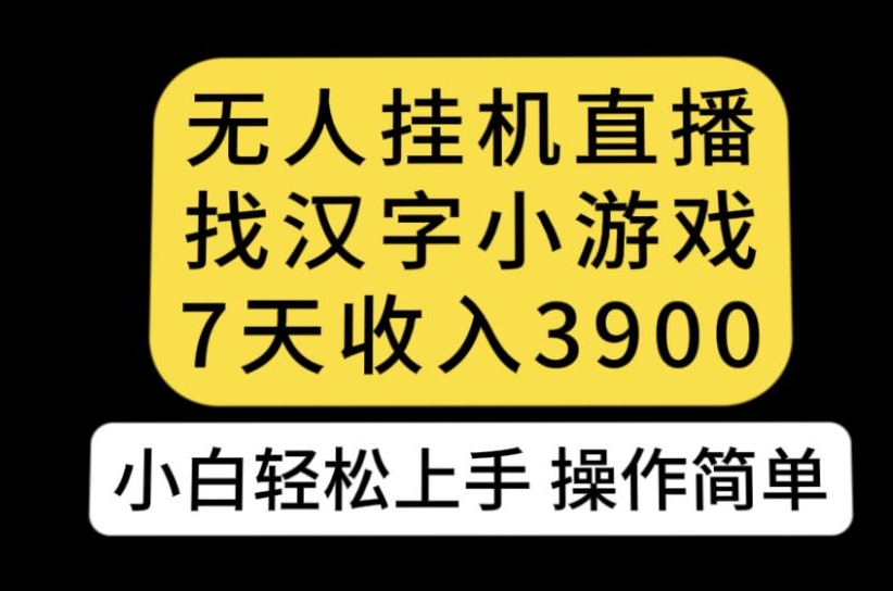 无人直播找汉字小游戏新玩法，7天收益3900，小白轻松上手人人可操作【揭秘】_中创网,自媒体短视频教学_网创项目_网络创业无忧资源网