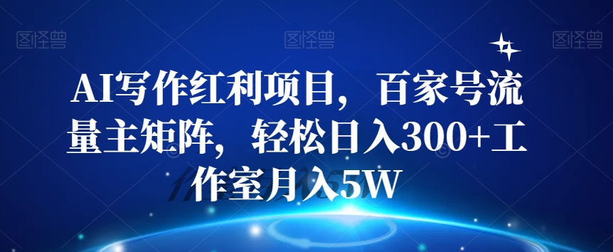 AI写作红利项目，百家号流量主矩阵，轻松日入300+工作室月入5W【揭秘】_中创网,自媒体短视频教学_网创项目_网络创业无忧资源网
