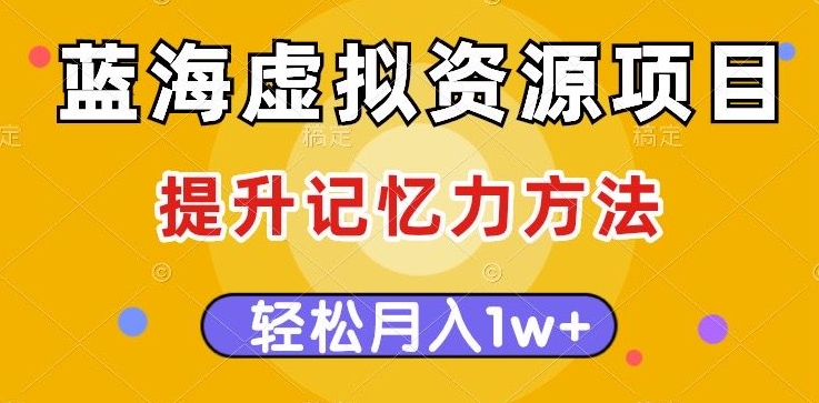 蓝海虚拟资源项目，提升记忆力方法，多种变现方式，轻松月入1w+【揭秘】_中创网,自媒体短视频教学_网创项目_网络创业无忧资源网