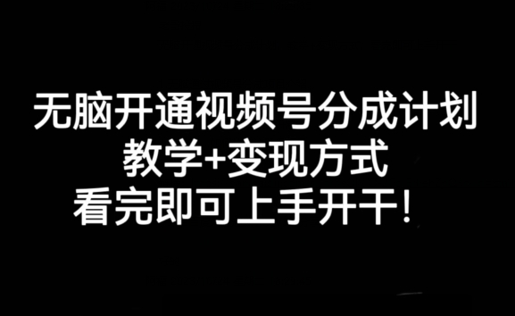 无脑开通视频号分成计划，教学+变现方式，看完即可上手开干!_中创网,自媒体短视频教学_网创项目_网络创业无忧资源网