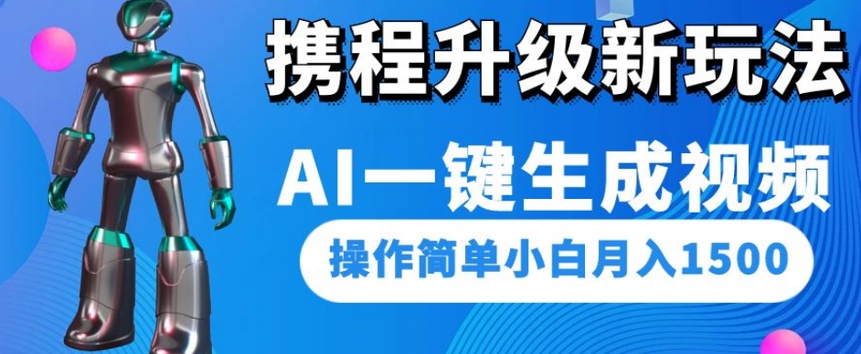 携程升级新玩法AI一键生成视频，操作简单小白月入1500_中创网,自媒体短视频教学_网创项目_网络创业无忧资源网