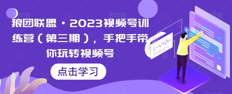 狼团联盟·2023视频号训练营（第三期），手把手带你玩转视频号_中创网,自媒体短视频教学_网创项目_网络创业无忧资源网