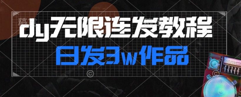首发dy无限连发连怼来了，日发3w作品涨粉30w【仅揭秘】_中创网,自媒体短视频教学_网创项目_网络创业无忧资源网