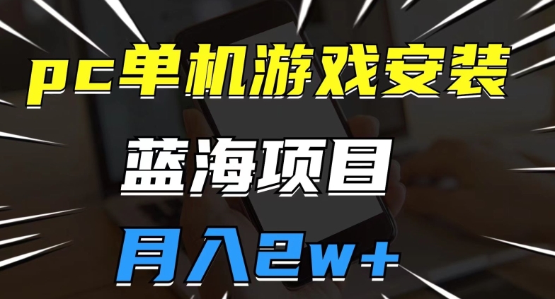 pc单机游戏安装包，蓝海项目，操作简单，小白可直接上手，月入2w【揭秘】_中创网,自媒体短视频教学_网创项目_网络创业无忧资源网