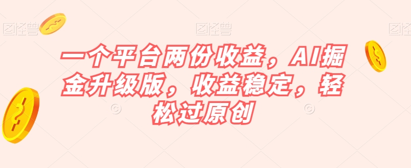 一个平台两份收益，AI掘金升级版，收益稳定，轻松过原创【揭秘】_中创网,自媒体短视频教学_网创项目_网络创业无忧资源网