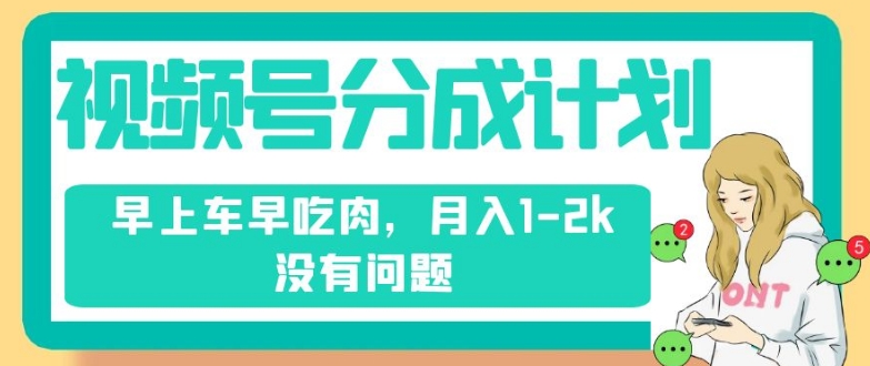 视频号分成计划，纯搬运不需要剪辑去重，早上车早吃肉，月入1-2k没有问题_中创网,自媒体短视频教学_网创项目_网络创业无忧资源网