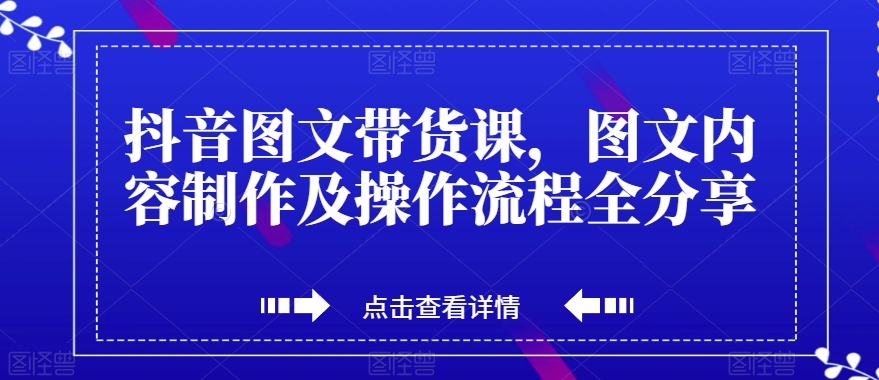 抖音图文带货课，图文内容制作及操作流程全分享_中创网,自媒体短视频教学_网创项目_网络创业无忧资源网