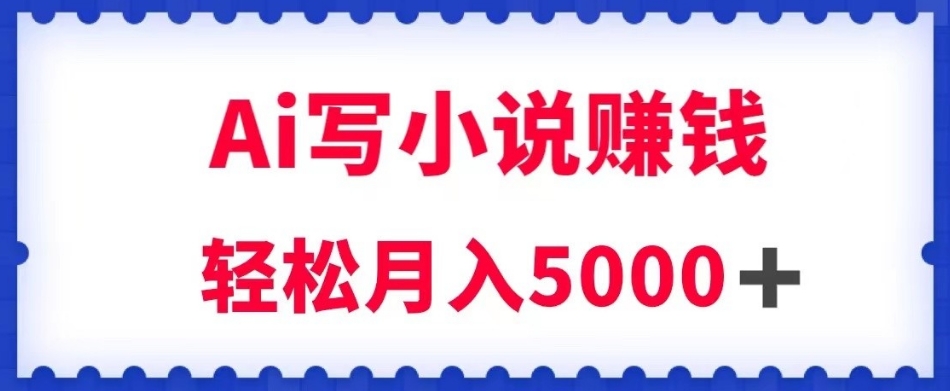 用Ai写原创小说赚钱，每天2-3小时，轻松月入5k＋【揭秘】_中创网,自媒体短视频教学_网创项目_网络创业无忧资源网