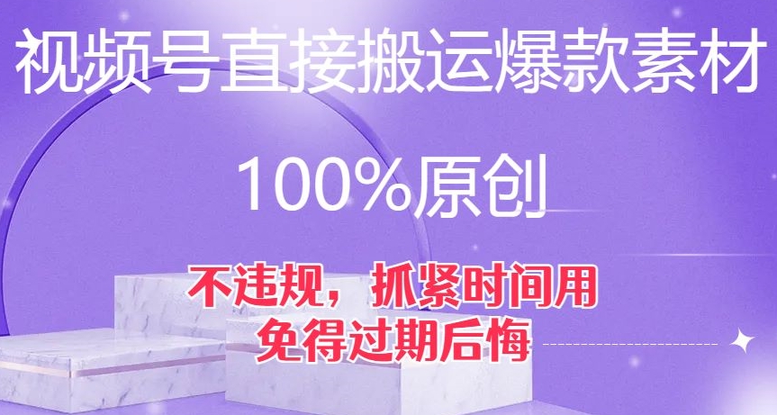 视频号直接搬运爆款素材，100%原创，不违规，抓紧时间用，免得过期后悔【揭秘】_中创网,自媒体短视频教学_网创项目_网络创业无忧资源网