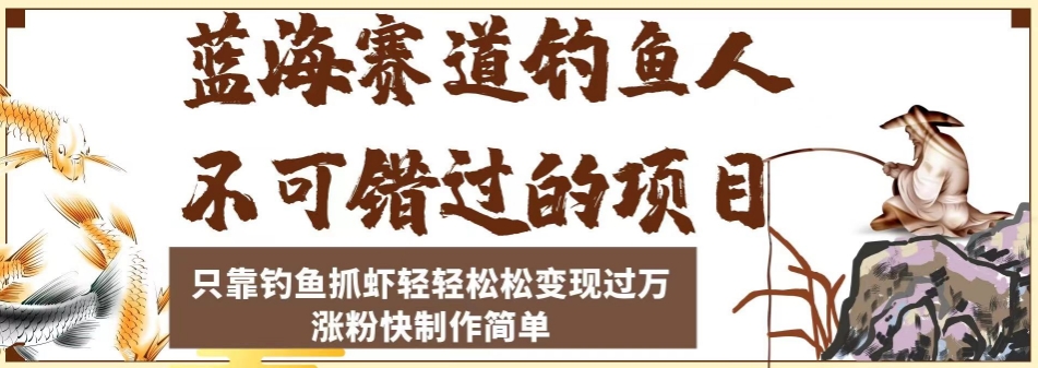蓝海赛道钓鱼人不可错过的项目，只靠钓鱼抓虾轻轻松松变现过万，涨粉快制作简单【揭秘】_中创网,自媒体短视频教学_网创项目_网络创业无忧资源网