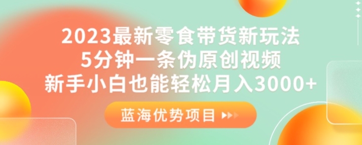 2023最新零食带货新玩法，5分钟一条伪原创视频，新手小白也能轻松月入3000+【揭秘】_中创网,自媒体短视频教学_网创项目_网络创业无忧资源网