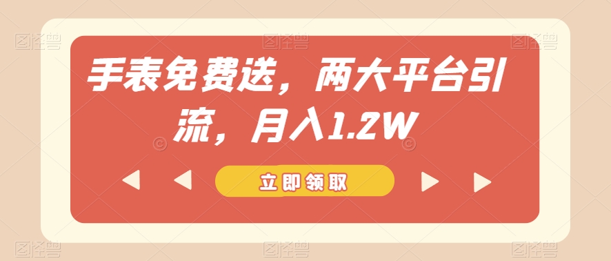 手表免费送，两大平台引流，月入1.2W【揭秘】_中创网,自媒体短视频教学_网创项目_网络创业无忧资源网