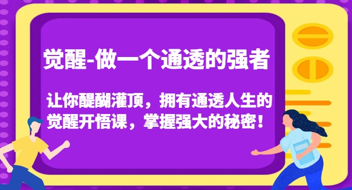 觉醒-做一个通透的强者，让你醍醐灌顶，拥有通透人生的觉醒开悟课，掌握强大的秘密！_中创网,自媒体短视频教学_网创项目_网络创业无忧资源网