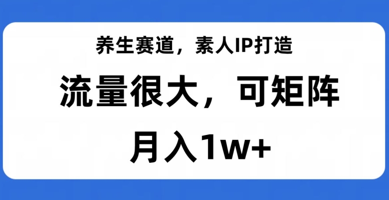 养生赛道，素人IP打造，流量很大，可矩阵，月入1w+【揭秘】_中创网,自媒体短视频教学_网创项目_网络创业无忧资源网