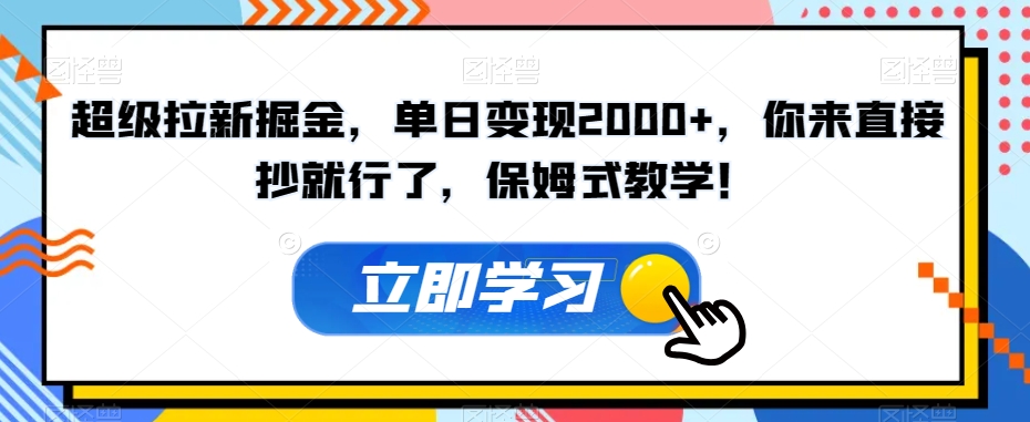 超级拉新掘金，单日变现2000+，你来直接抄就行了，保姆式教学！【揭秘】_中创网,自媒体短视频教学_网创项目_网络创业无忧资源网