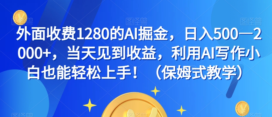 外面收费1280的AI掘金，日入500—2000+，当天见到收益，利用AI写作小白也能轻松上手！（保姆式教学）_中创网,自媒体短视频教学_网创项目_网络创业无忧资源网