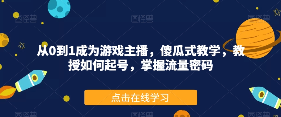 从0到1成为游戏主播，傻瓜式教学，教授如何起号，掌握流量密码_中创网,自媒体短视频教学_网创项目_网络创业无忧资源网