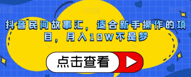 抖音民间故事汇，适合新手操作的项目，月入10W不是梦【揭秘】_中创网,自媒体短视频教学_网创项目_网络创业无忧资源网