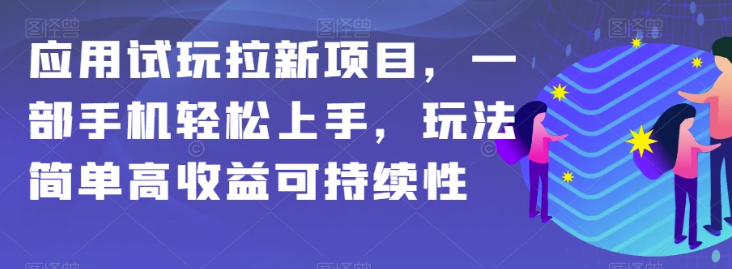 应用试玩拉新项目，一部手机轻松上手，玩法简单高收益可持续性【揭秘】_中创网,自媒体短视频教学_网创项目_网络创业无忧资源网