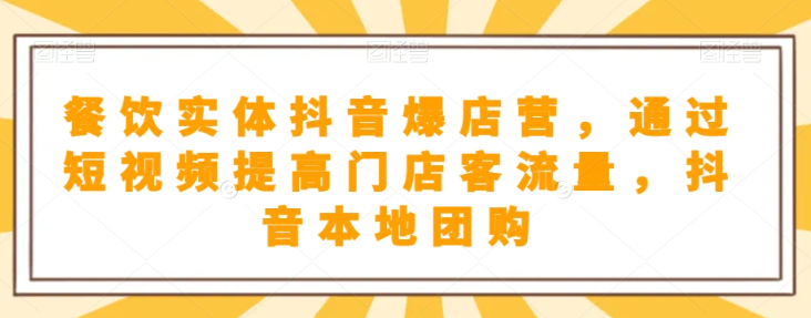 餐饮实体抖音爆店营，​通过短视频提高门店客流量，抖音本地团购开通_中创网,自媒体短视频教学_网创项目_网络创业无忧资源网