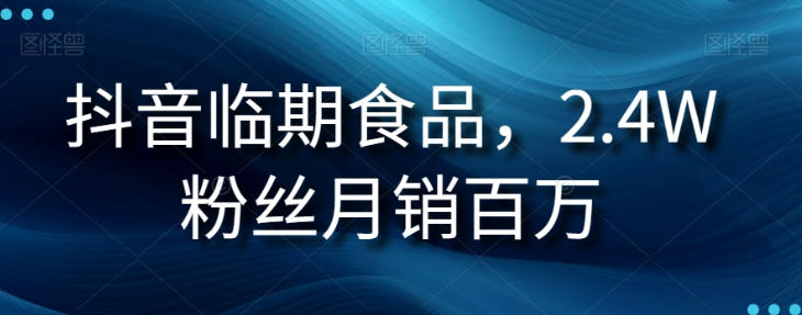 抖音临期食品项目，2.4W粉丝月销百万【揭秘】_中创网,自媒体短视频教学_网创项目_网络创业无忧资源网