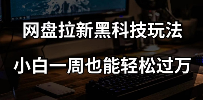 网盘拉新黑科技玩法，小白一周也能轻松过万【全套视频教程+黑科技】【揭秘】_中创网,自媒体短视频教学_网创项目_网络创业无忧资源网