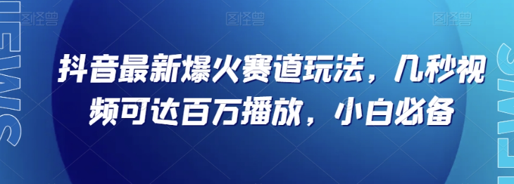 抖音最新爆火赛道玩法，几秒视频可达百万播放，小白必备（附素材）【揭秘】_中创网,自媒体短视频教学_网创项目_网络创业无忧资源网
