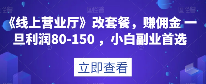 《线上营业厅》改套餐，赚佣金一旦利润80-150，小白副业首选【揭秘】_中创网,自媒体短视频教学_网创项目_网络创业无忧资源网