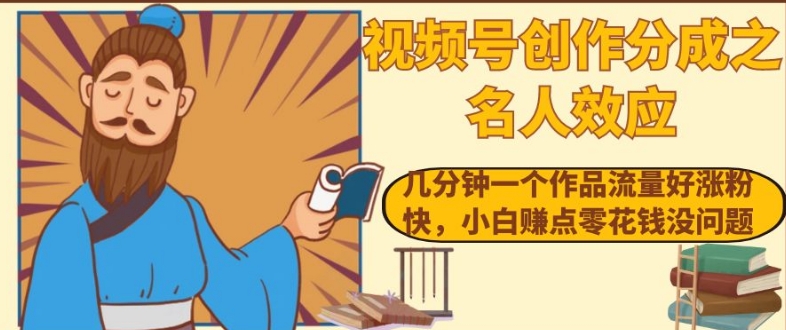 视频号创作分成之名人效应，几分钟一个作品流量好涨粉快，小白赚点零花钱没问题【揭秘】_中创网,自媒体短视频教学_网创项目_网络创业无忧资源网