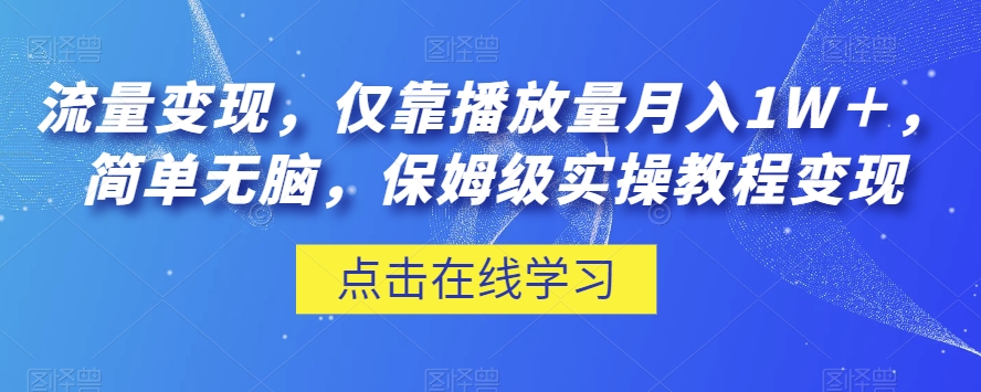 流量变现，仅靠播放量月入1W＋，简单无脑，保姆级实操教程【揭秘】_中创网,自媒体短视频教学_网创项目_网络创业无忧资源网