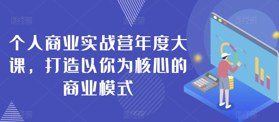 个人商业实战营年度大课，打造以你为核心的商业模式_中创网,自媒体短视频教学_网创项目_网络创业无忧资源网