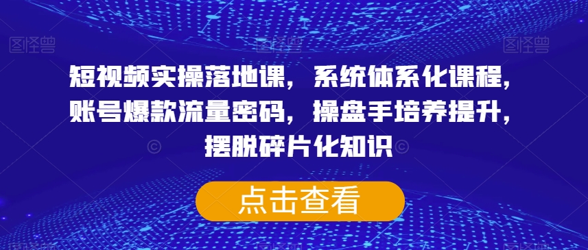 短视频实操落地课，系统体系化课程，账号爆款流量密码，操盘手培养提升，摆脱碎片化知识_中创网,自媒体短视频教学_网创项目_网络创业无忧资源网