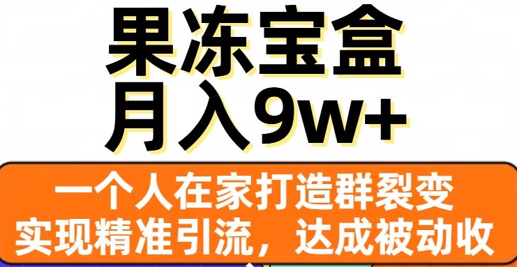 果冻宝盒，一个人在家打造群裂变，实现精准引流，达成被动收入，月入9w+_中创网,自媒体短视频教学_网创项目_网络创业无忧资源网