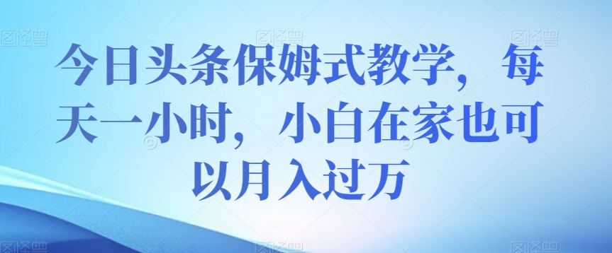 今日头条保姆式教学，每天一小时，小白在家也可以月入过万【揭秘】_中创网,自媒体短视频教学_网创项目_网络创业无忧资源网