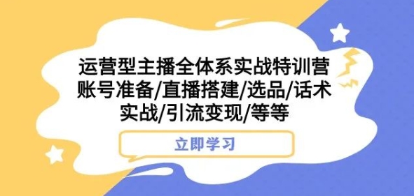 运营型主播全体系实战特训营，账号准备/直播搭建/选品/话术实战/引流变现/等等_中创网,自媒体短视频教学_网创项目_网络创业无忧资源网