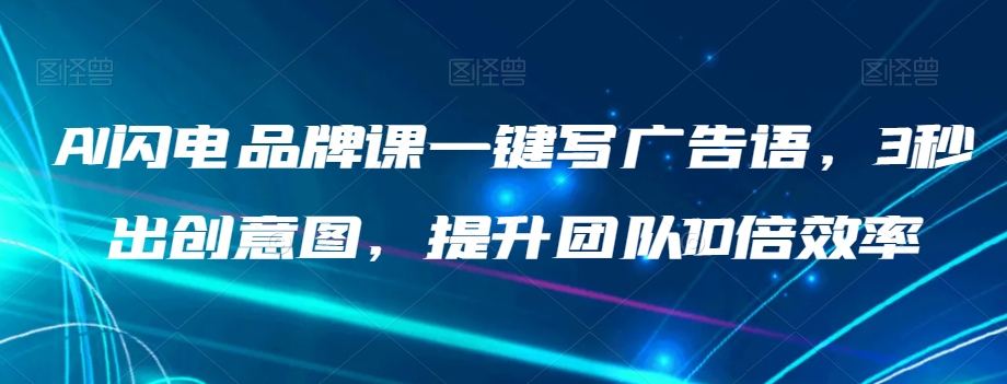 AI闪电品牌课一键写广告语，3秒出创意图，提升团队10倍效率_中创网,自媒体短视频教学_网创项目_网络创业无忧资源网