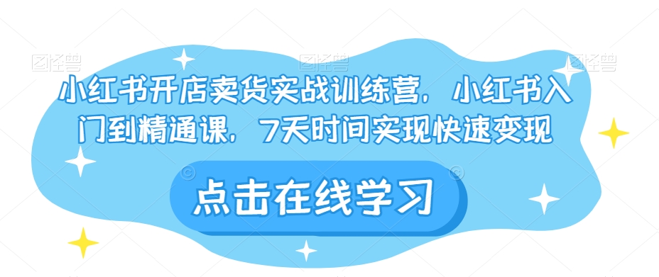 小红书开店卖货实战训练营，小红书入门到精通课，7天时间实现快速变现_中创网,自媒体短视频教学_网创项目_网络创业无忧资源网