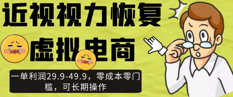 近视视力恢复虚拟电商，一单利润29.9-49.9，零成本零门槛，可长期操作【揭秘】_中创网,自媒体短视频教学_网创项目_网络创业无忧资源网