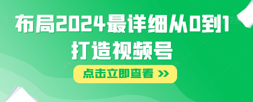 布局2024最详细从0到1打造视频号【揭秘】_中创网,自媒体短视频教学_网创项目_网络创业无忧资源网