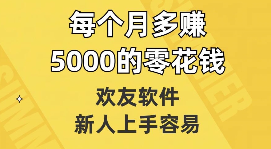 欢友软件，新人上手容易，每个月多赚5000的零花钱【揭秘】_中创网,自媒体短视频教学_网创项目_网络创业无忧资源网