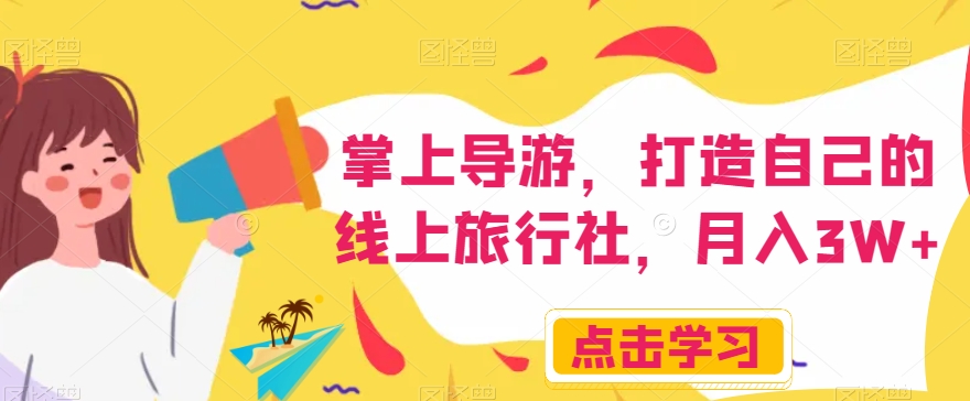 掌上导游，打造自己的线上旅行社，月入3W+【揭秘】_中创网,自媒体短视频教学_网创项目_网络创业无忧资源网