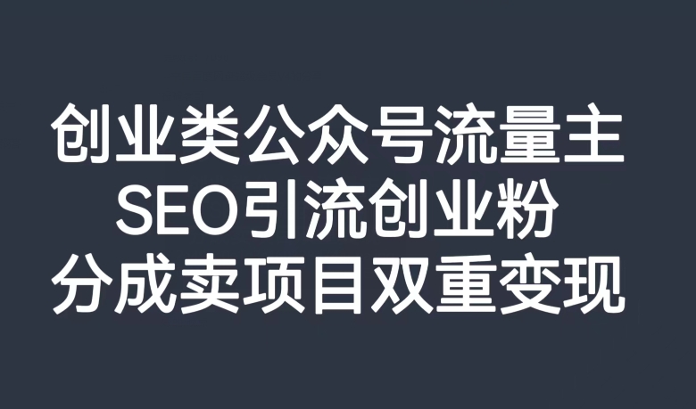 创业类公众号流量主，SEO引流创业粉，分成卖项目双重变现【揭秘】_中创网,自媒体短视频教学_网创项目_网络创业无忧资源网