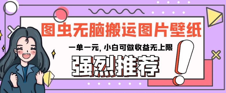 图虫无脑搬运图片壁纸，一单一元，小白可做收益无上限【揭秘】_中创网,自媒体短视频教学_网创项目_网络创业无忧资源网